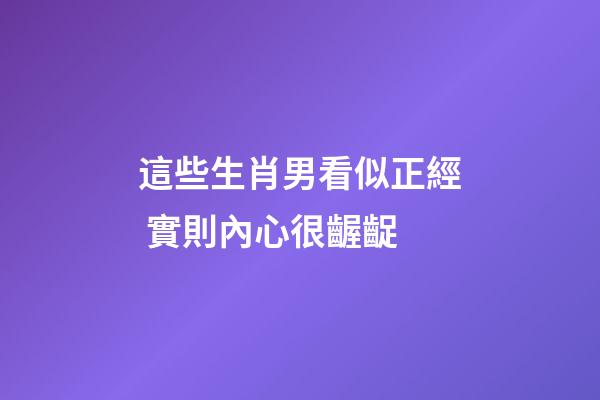 這些生肖男看似正經 實則內心很齷齪